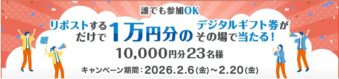 誰でも参加OK リポストするだけで1万円分のデジタルギフト券がその場で当たる！ 10,000円分23名様 キャンペーン期間: 2026.2.6(金) ~ 2.20(金)