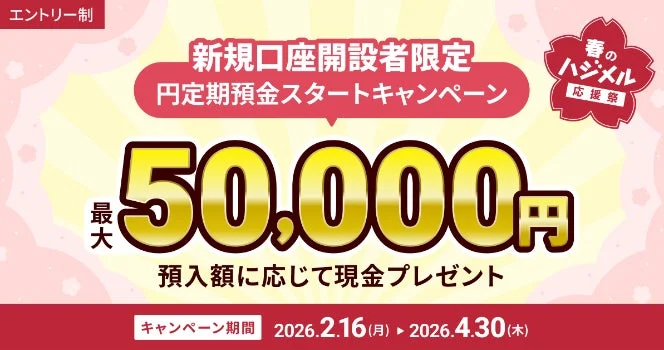 新規口座開設者限定の円定期預金スタートキャンペーンで、最大50,000円の現金がプレゼントされます。2026年2月16日から4月30日まで実施される春の応援祭です。